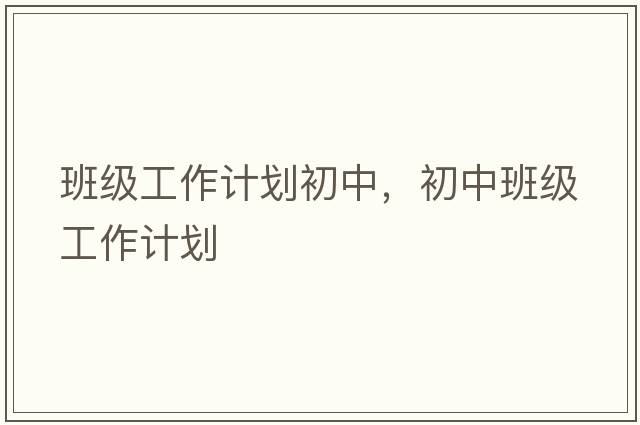 班級工作計劃初中，初中班級工作計劃