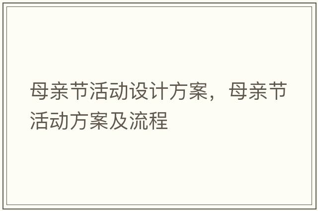 母親節(jié)活動(dòng)設(shè)計(jì)方案，母親節(jié)活動(dòng)方案及流程