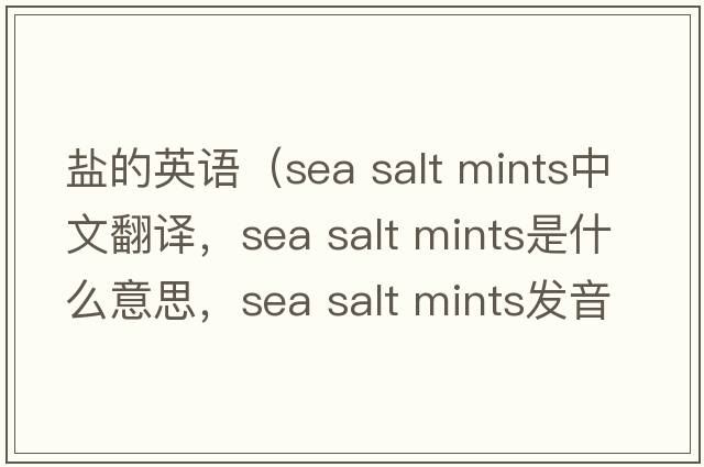 鹽的英語（sea salt mints中文翻譯，sea salt mints是什么意思，sea salt mints發(fā)音、用法及例句）