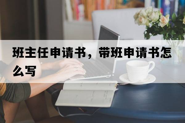 班主任申請(qǐng)書，帶班申請(qǐng)書怎么寫