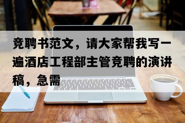 競(jìng)聘書范文，請(qǐng)大家?guī)臀覍懸槐榫频旯こ滩恐鞴芨?jìng)聘的演講稿，急需