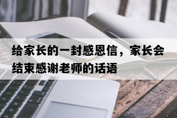 給家長的一封感恩信，家長會結(jié)束感謝老師的話語