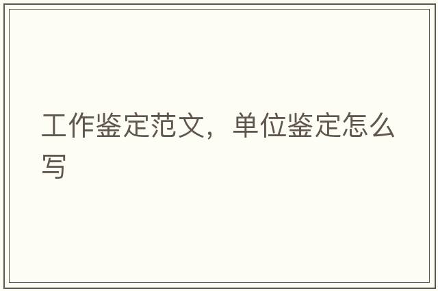 工作鑒定范文，單位鑒定怎么寫(xiě)