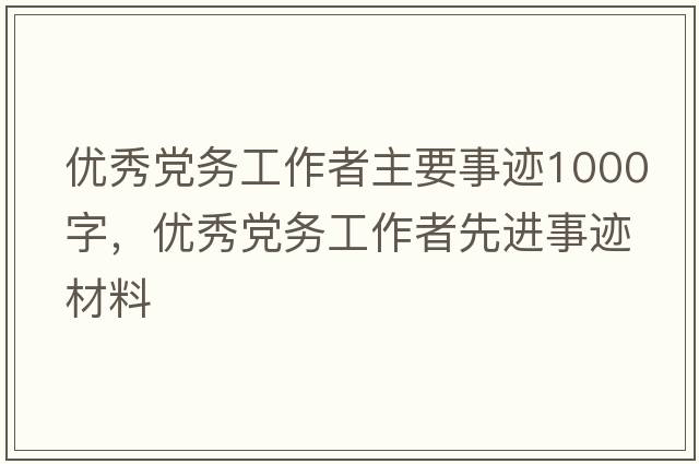 優(yōu)秀黨務(wù)工作者主要事跡1000字，優(yōu)秀黨務(wù)工作者先進(jìn)事跡材料