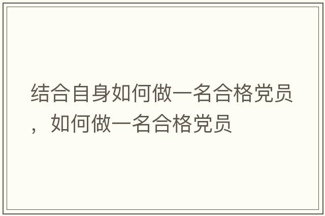 結(jié)合自身如何做一名合格黨員，如何做一名合格黨員