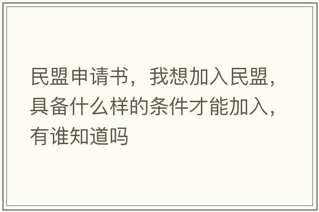 民盟申請(qǐng)書，我想加入民盟，具備什么樣的條件才能加入，有誰知道嗎