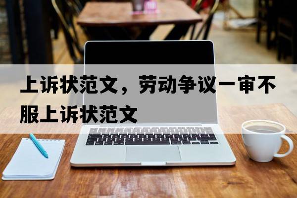 上訴狀范文，勞動爭議一審不服上訴狀范文