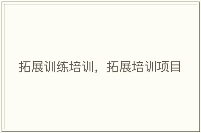 拓展訓(xùn)練培訓(xùn)，拓展培訓(xùn)項(xiàng)目