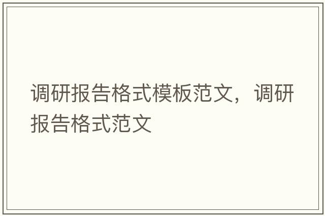調研報告格式模板范文，調研報告格式范文