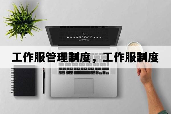 工作服管理制度，工作服制度