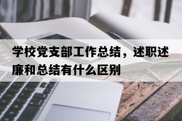 學(xué)校黨支部工作總結(jié)，述職述廉和總結(jié)有什么區(qū)別
