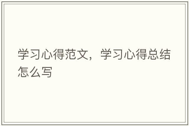 學(xué)習(xí)心得范文，學(xué)習(xí)心得總結(jié)怎么寫