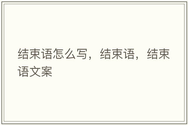 結(jié)束語怎么寫，結(jié)束語，結(jié)束語文案