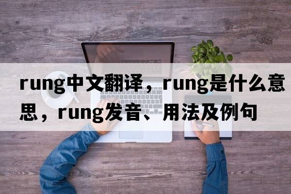 rung中文翻譯，rung是什么意思，rung發(fā)音、用法及例句