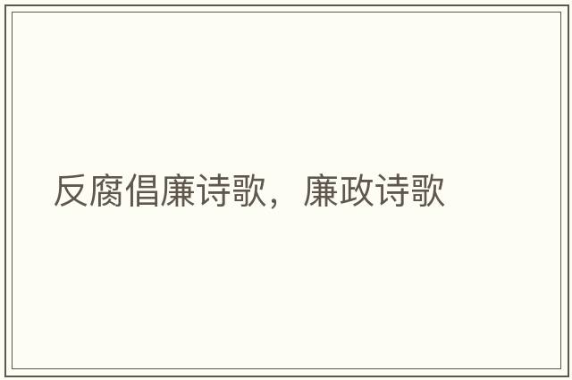 反腐倡廉詩(shī)歌，廉政詩(shī)歌