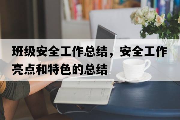 班級(jí)安全工作總結(jié)，安全工作亮點(diǎn)和特色的總結(jié)