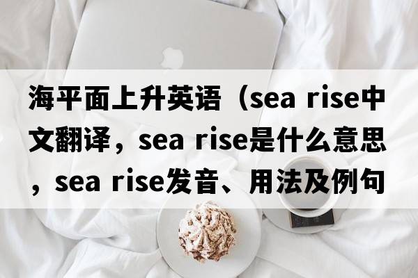 海平面上升英語（sea rise中文翻譯，sea rise是什么意思，sea rise發(fā)音、用法及例句）
