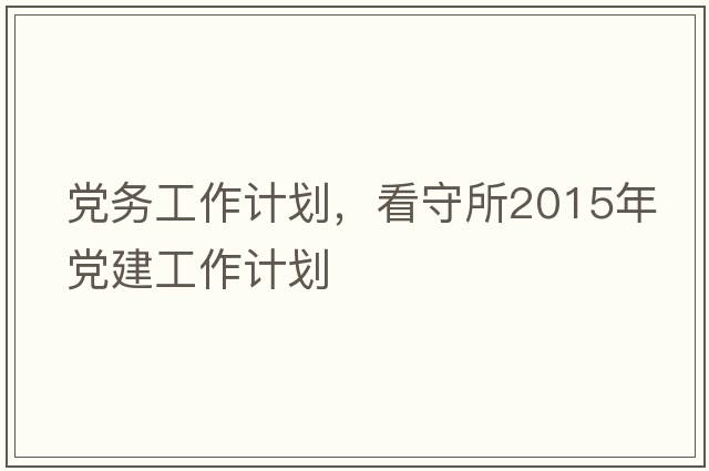 黨務(wù)工作計(jì)劃，看守所2015年黨建工作計(jì)劃