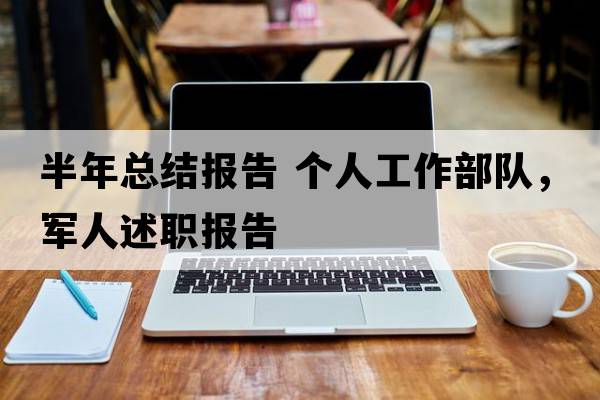 半年總結(jié)報(bào)告 個(gè)人工作部隊(duì)，軍人述職報(bào)告