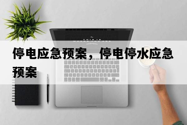 停電應(yīng)急預(yù)案，停電停水應(yīng)急預(yù)案