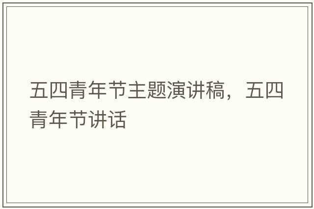 五四青年節(jié)主題演講稿，五四青年節(jié)講話