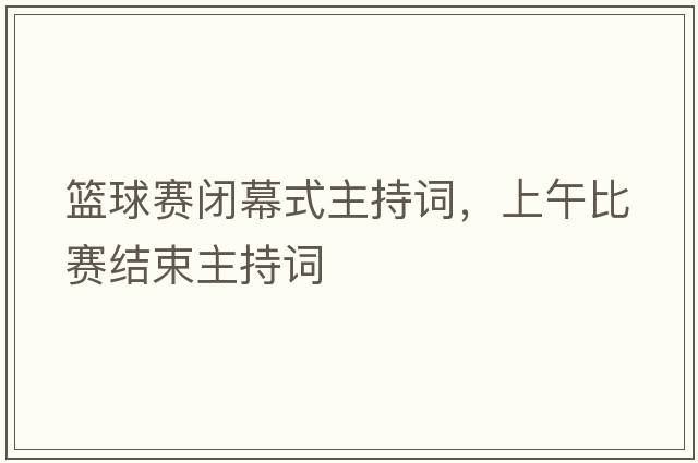 籃球賽閉幕式主持詞，上午比賽結束主持詞