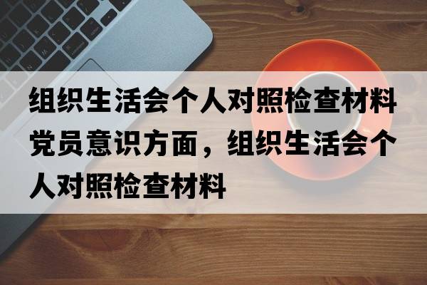 組織生活會個(gè)人對照檢查材料黨員意識方面，組織生活會個(gè)人對照檢查材料