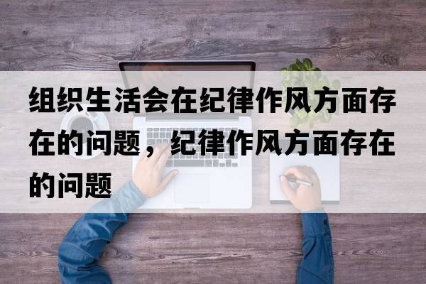 組織生活會(huì)在紀(jì)律作風(fēng)方面存在的問題，紀(jì)律作風(fēng)方面存在的問題