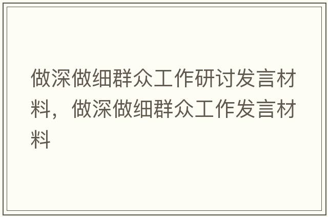 做深做細(xì)群眾工作研討發(fā)言材料，做深做細(xì)群眾工作發(fā)言材料
