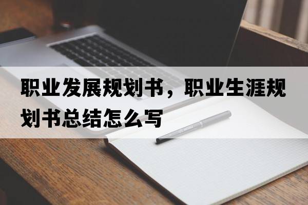 職業(yè)發(fā)展規(guī)劃書，職業(yè)生涯規(guī)劃書總結(jié)怎么寫