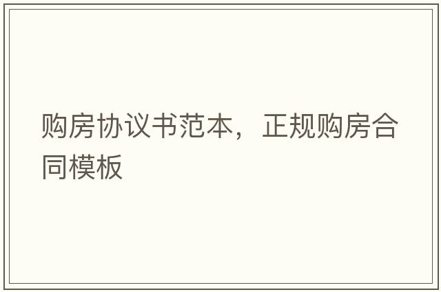 購房協(xié)議書范本，正規(guī)購房合同模板