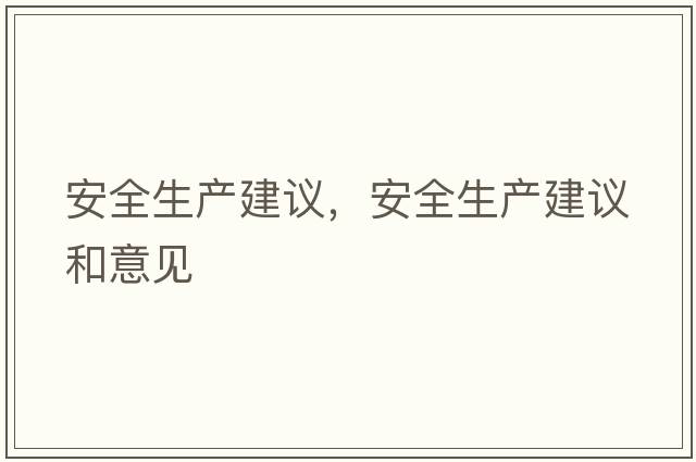 安全生產(chǎn)建議，安全生產(chǎn)建議和意見