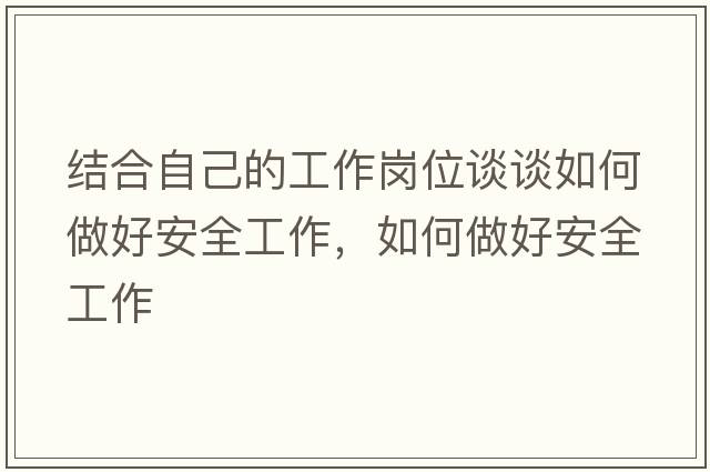結合自己的工作崗位談談如何做好安全工作，如何做好安全工作
