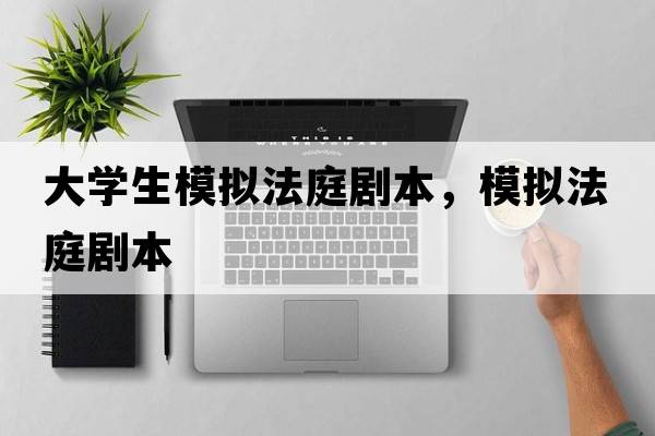 大學(xué)生模擬法庭劇本，模擬法庭劇本