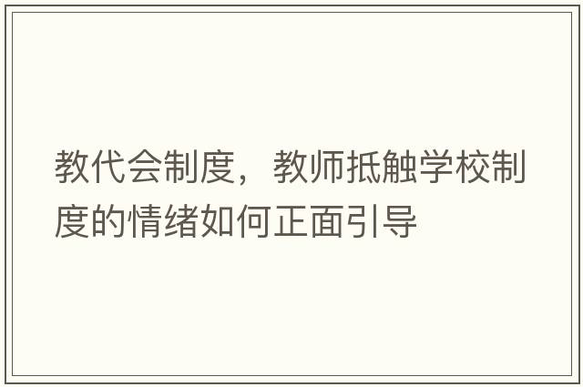 教代會(huì)制度，教師抵觸學(xué)校制度的情緒如何正面引導(dǎo)