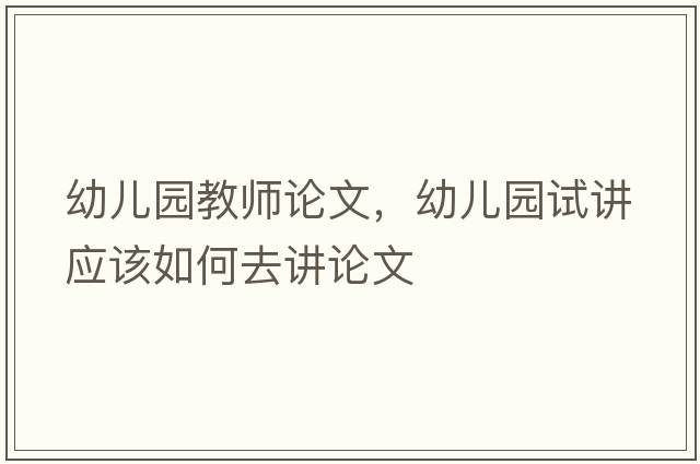 幼兒園教師論文，幼兒園試講應(yīng)該如何去講論文