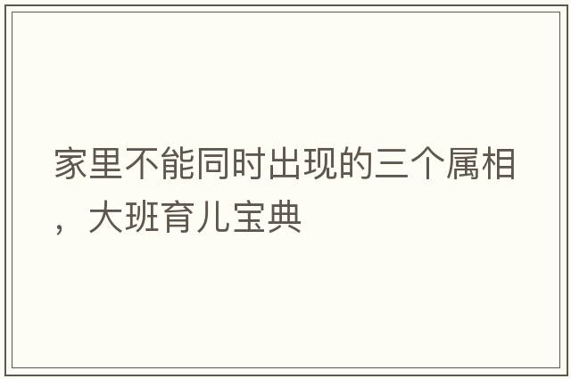 家里不能同時出現(xiàn)的三個屬相，大班育兒寶典