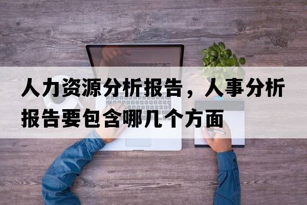 人力資源分析報(bào)告，人事分析報(bào)告要包含哪幾個(gè)方面