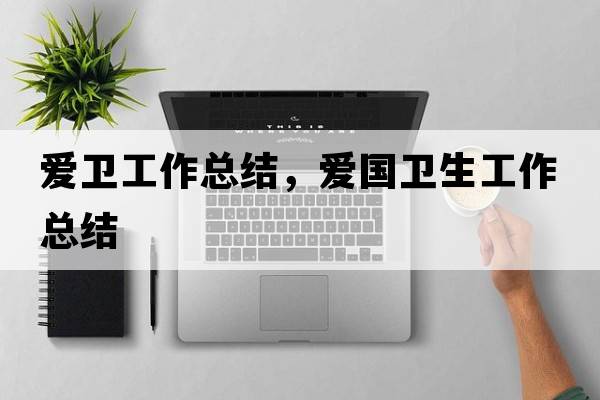 愛衛(wèi)工作總結(jié)，愛國衛(wèi)生工作總結(jié)