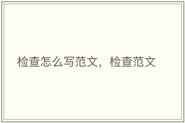 檢查怎么寫(xiě)范文，檢查范文
