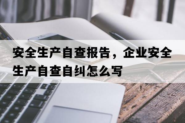 安全生產(chǎn)自查報告，企業(yè)安全生產(chǎn)自查自糾怎么寫