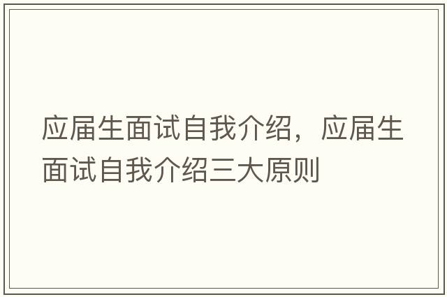 應(yīng)屆生面試自我介紹，應(yīng)屆生面試自我介紹三大原則