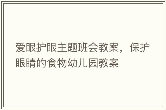 愛眼護(hù)眼主題班會(huì)教案，保護(hù)眼睛的食物幼兒園教案