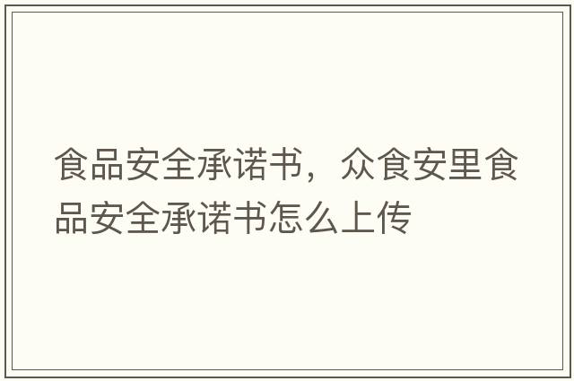食品安全承諾書，眾食安里食品安全承諾書怎么上傳