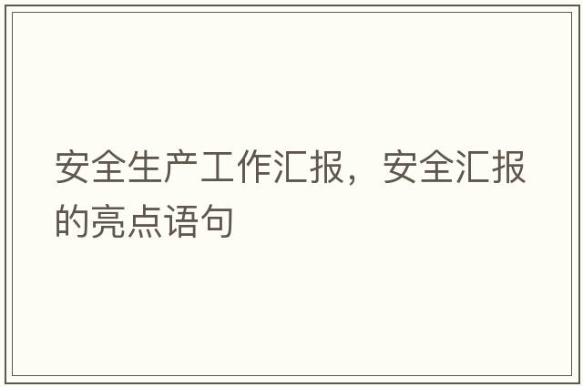 安全生產(chǎn)工作匯報(bào)，安全匯報(bào)的亮點(diǎn)語(yǔ)句