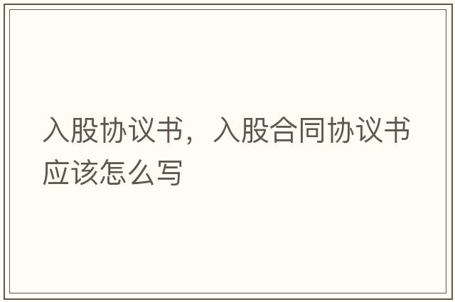 入股協議書，入股合同協議書應該怎么寫