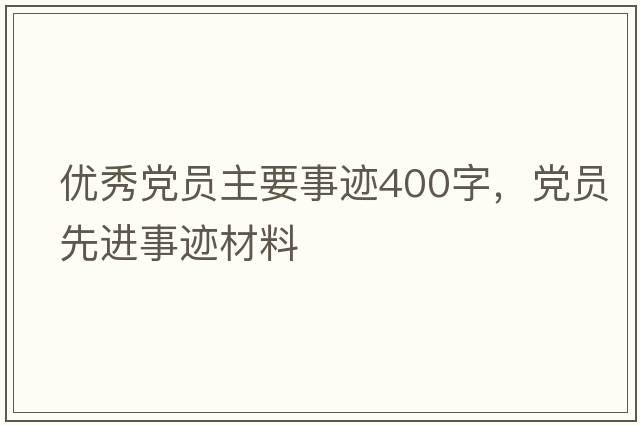 優(yōu)秀黨員主要事跡400字，黨員先進事跡材料