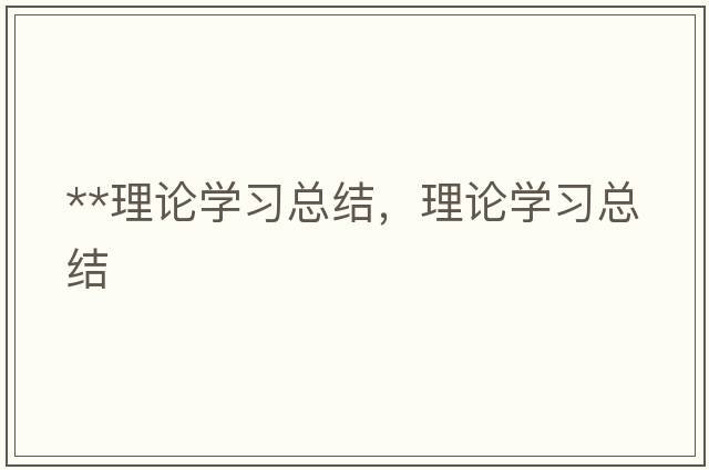 **理論學(xué)習(xí)總結(jié)，理論學(xué)習(xí)總結(jié)