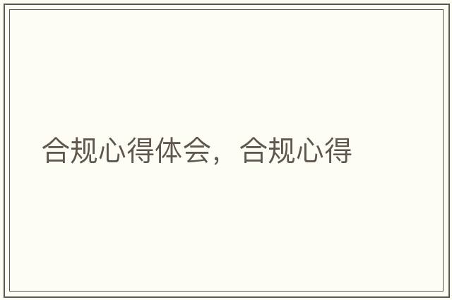 合規(guī)心得體會，合規(guī)心得