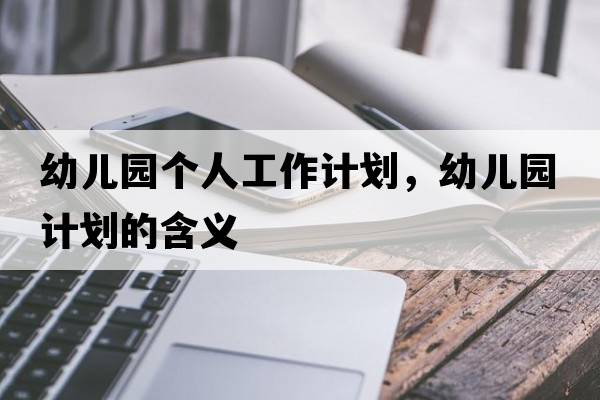 幼兒園個(gè)人工作計(jì)劃，幼兒園計(jì)劃的含義